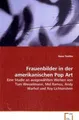 Frauenbilder in der amerikanischen Pop Art: Eine Studie an ausgewählten Werken von Tom Wesselmann, Mel Ramos, Andy Warhol und Roy Lichtenstein