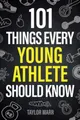 101 Things Every Young Athlete Should Know: Master Goal Setting, Mental