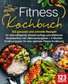 Fitness Kochbuch: 123 gesunde und schnelle Rezepte für überwältigende Abnehmerfolge und effektiven Muskelaufbau inkl. Nährwertangaben + 4 Wochen Ernährungsplan für eine optimale Fitness Ernährung