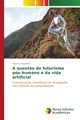 A questão do futurismo pós-humano e da vida artificial Eduardo Nakamiti