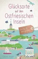 Glücksorte auf den Ostfriesischen Inseln: Fahr hin & werd glücklich