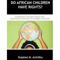Do African Children Have Rights? A Comparative and Legal Analysis of the United Nations Convention on the Rights of the Child