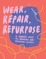 Wear, Repair, Repurpose: A Maker's Guide to Mending and by Lily Fulop 1682684342
