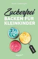 Zuckerfrei backen für Kleinkinder ab 1 Jahr Franka Lederbogen