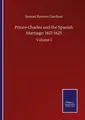Prince Charles and the Spanish Marriage: 1617-1623 Samuel Rawson Gardiner