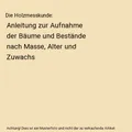 Die Holzmesskunde: Anleitung zur Aufnahme der Bäume und Bestände nach Masse, A