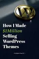 How I Made $1million Selling WordPress Themes: A Practical Guide to Sell WordPress Themes on ThemeForest