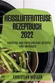 Heißluftfritteuse Rezeptbuch 2022: Günstige Und Erfolgreiche Rezepte Für Anfänger