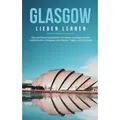 Glasgow lieben lernen: Der perfekte Reiseführer für einen unvergesslichen Aufenthalt in Glasgow inkl. Insider-Tipps und Packliste