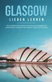 Sarah Glenn | Glasgow lieben lernen: Der perfekte Reiseführer für einen...