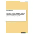 Innovative product packaging. How can packagings contribute to the business process marketing and profit? von Shruti Choudhary / GRIN Verlag / Taschen