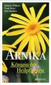 Arnika – Königin der Heilpflanzen. Die Arnika als Heilpflanze in Homöopathie, Phytotherapie und anthroposophischer Medizin