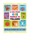 Le Mie Prime 446 Parole in Italiano: Imparare l'Italiano per Bambini dai 2 ai 7