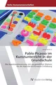 Pablo Picasso im Kunstunterricht in der Grundschule: Die Auseinandersetzung mit ausgewählten Werken für die künstlerisch/kreative Entfaltung