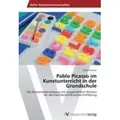 Pablo Picasso im Kunstunterricht in der Grundschule Die Auseinandersetzung mit ausgewählten Werken für die künstlerisch/kreative Entfaltung