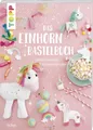 Pia Deges ~ Das Einhorn-Bastelbuch 9783772478017