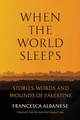 When the World Sleeps: Stories, Words, and Wounds of Palestine