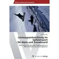 Leistungsentwicklung im Spitzensport - Ski Alpin und Snowboard Eine Analyse struktureller Bedingungen zur Rekonstruktion des Leistungssports