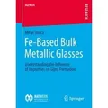 Fe-Based Bulk Metallic Glasses Understanding the Influence of Impurities on Glass Formation