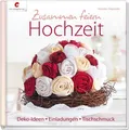 Zusammen feiern. Hochzeit: Deko-Ideen, Einladungen, Tischschmuck, Annette D ...