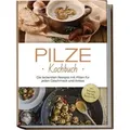 Pilze Kochbuch: Die leckersten Rezepte mit Pilzen für jeden Geschmack und Anlass - inkl. Brotrezepten, Fingerfood, Desserts & Dips