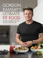 Gordon Ramsay Ultimative Fit Food: Mund-Wässernde Rezepte Zum Anheizen