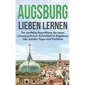 Augsburg lieben lernen: Der perfekte Reiseführer für einen unvergesslichen Aufenthalt in Augsburg inkl. Insider-Tipps und Packliste