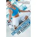 Stretching Exercises For Beginners Increase Flexibility, Strengthen Your Body, Avoid Injury, Relieve Pain and Improve Overall Health