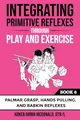Integrating Primitive Reflexes Through Play and Exercise: An Interactive Guide to the Palmar Grasp, Hands Pulling, and Babkin Reflexes: An Interactive ... Reflexes (Reflex Integration Through Play)