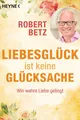 Liebesglück ist keine Glücksache | Robert Betz | deutsch