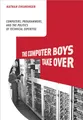 The Computer Boys Take Over: Computers, Programmers, and the Politics of Technical Expertise (History of Computing)