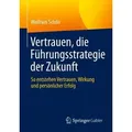 Vertrauen, die Führungsstrategie der Zukunft So entstehen Vertrauen, Wirkung und persönlicher Erfolg